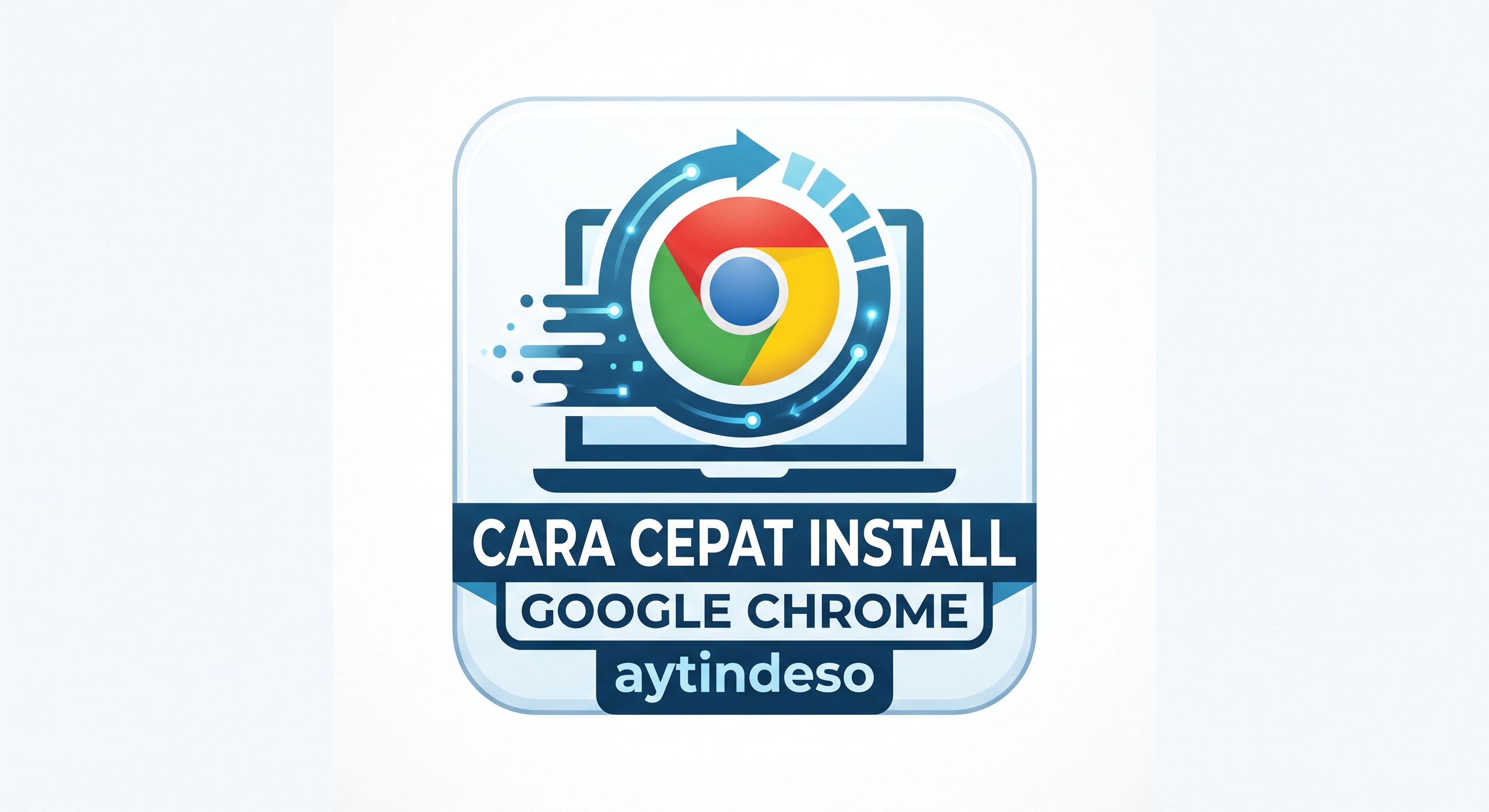 Cara Cepat Install Google Chrome dengan Komputer/Laptop